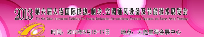 2013第六屆大連國(guó)際供熱、制冷、空調(diào)、通風(fēng)設(shè)備及節(jié)能技術(shù)展覽會(huì)