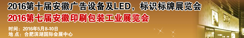 2016第十屆安徽廣告設備及LED、標識標牌展覽會<br>2016第七屆安徽印刷包裝工業展覽會